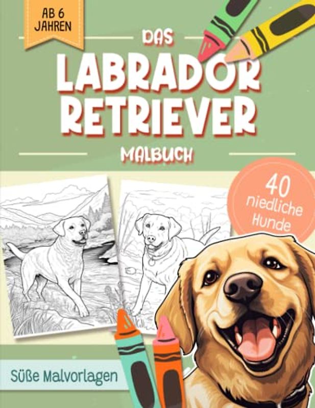 Labrador Retriever Malbuch: Niedliche Hundemotive zum Ausmalen und zur Entspannung – Ein Ausmalbuch mit 40 Wunderschönen Malvorlagen für Erwachsene, Kinder und Alle Hundeliebhaber