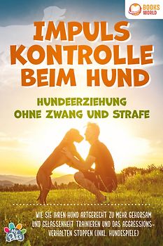 Impulskontrolle beim Hund - Hundeerziehung ohne Zwang und Strafe: Wie Sie Ihren Hund artgerecht zu mehr Gehorsam und Gelassenheit trainieren und das Aggressionsverhalten stoppen (inkl. Hundespiele)
