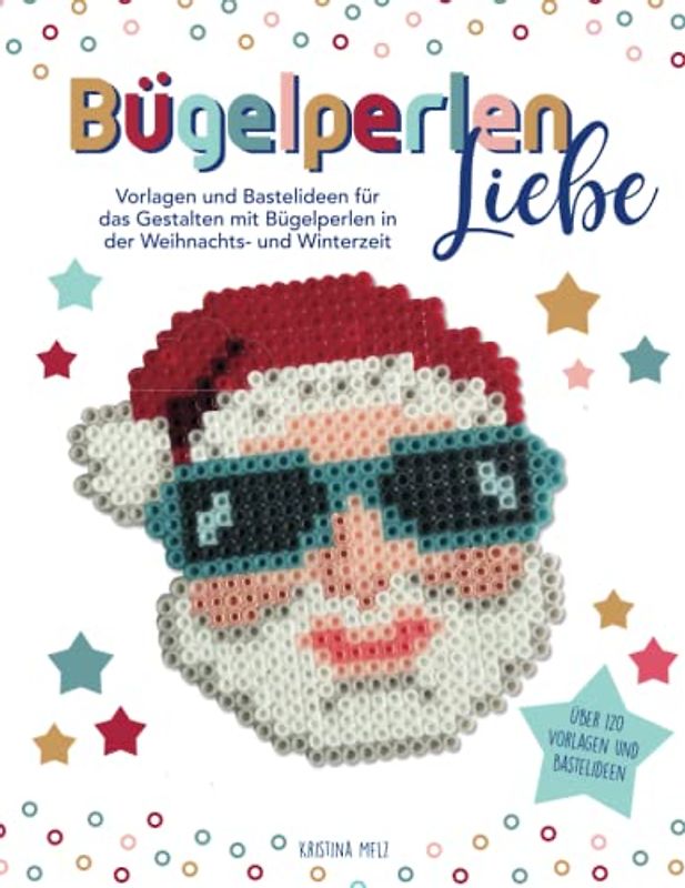 Bügelperlenliebe - Bügelperlen Vorlagenbuch Weihnachten: Vorlagen und Bastelideen für das Gestalten mit Bügelperlen in der Weihnachts- und Winterzeit