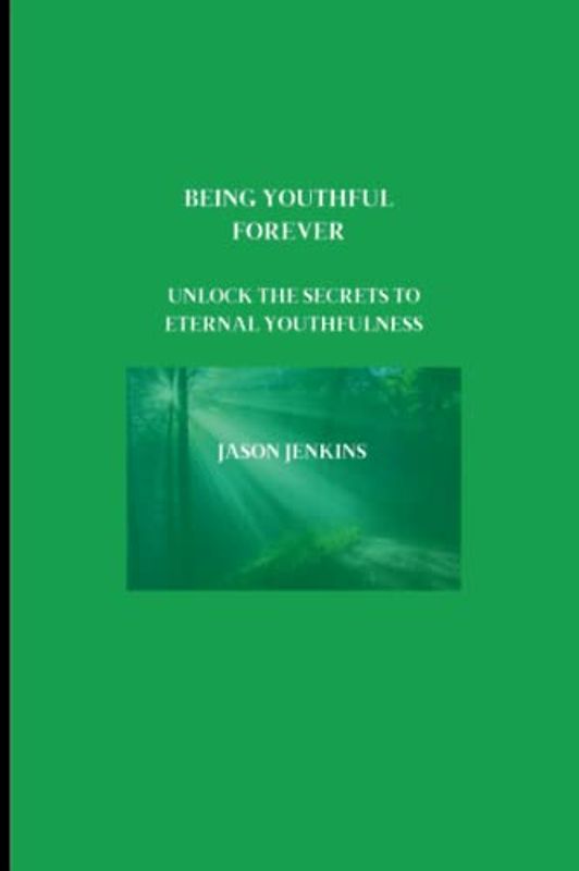 BEING YOUTHFUL FOREVER: Unlock the Secrets to Eternal Youthfulness