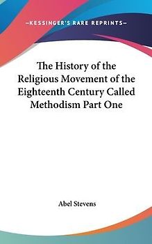 The History of the Religious Movement of the Eighteenth Century Called Methodism Part One