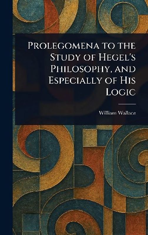 Prolegomena to the Study of Hegel's Philosophy, and Especially of His Logic
