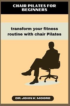 CHAIR PILATES FOR BEGINNERS: transform your fitness routine with chair Pilates