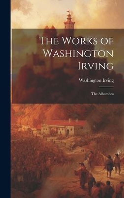 The Works of Washington Irving: The Alhambra