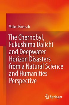 The Chernobyl, Fukushima Daiichi and Deepwater Horizon Disasters from a Natural Science and Humanities Perspective