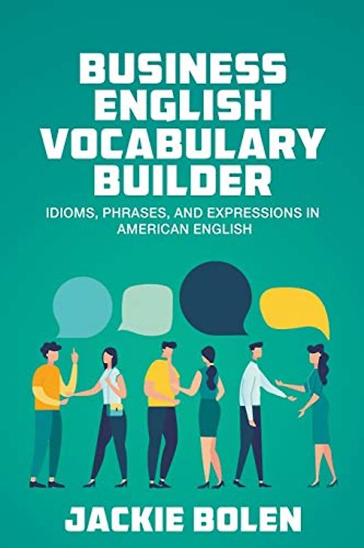 Business English Vocabulary Builder: Idioms, Phrases, and Expressions in American English