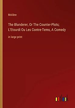 The Blunderer, Or The Counter-Plots; L'Etourdi Ou Les Contre-Tems, A Comedy: in large print