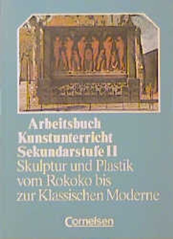 Arbeitsbuch Kunstunterricht - Sekundarstufe II / Skulptur und Plastik vom Rokoko bis zur Klassischen Moderne