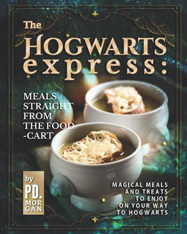 The Hogwarts Express: Meals Straight from the Food-Cart: Magical Meals and Treats to Enjoy on Your Way to Hogwarts