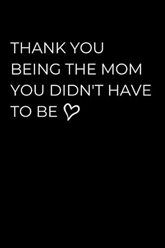 Thank You Being The Mom You Didn't Have To Be: Stepmother Notebook With Lined Pages, A Simple And Practical Appreciation Gift Idea For Stepmom On Mothers Day, Birthdays Or Christmas