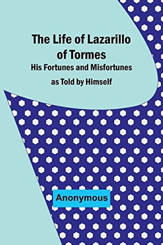 The Life of Lazarillo of Tormes: His Fortunes and Misfortunes as Told by Himself