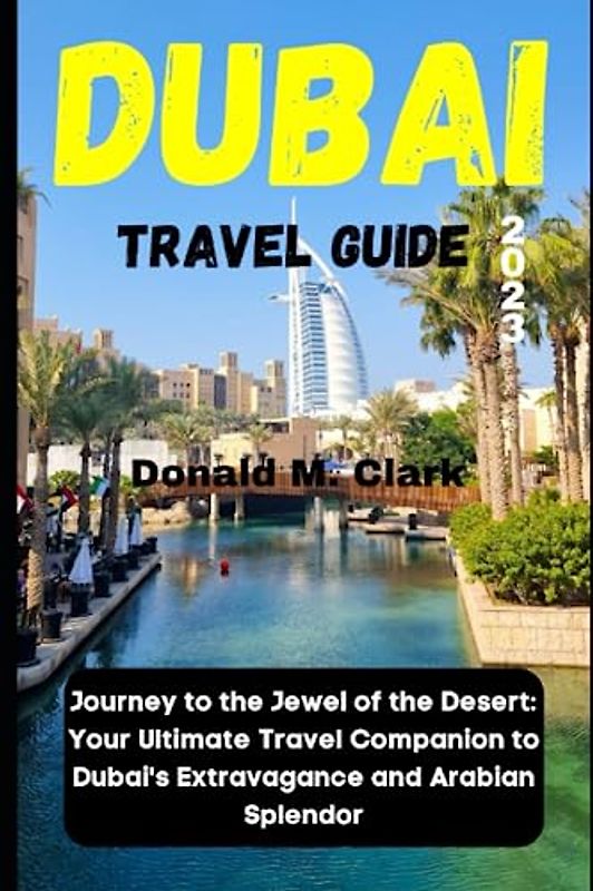 DUBAI TRAVEL GUIDE 2023: Journey to the Jewel of the Desert: Your Ultimate Travel Companion to Dubai's Extravagance and Arabian Splendor (World Exploring Travel Guide)