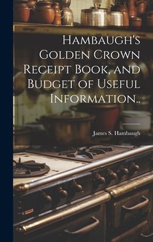 Hambaugh's Golden Crown Receipt Book, and Budget of Useful Information..