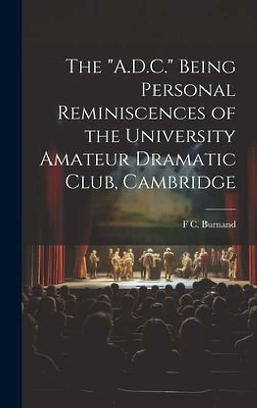 The "A.D.C." Being Personal Reminiscences of the University Amateur Dramatic Club, Cambridge
