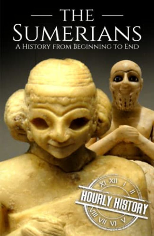 The Sumerians: A History from Beginning to End