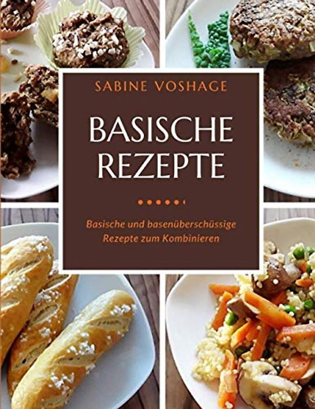 Basische Rezepte: Basische und basenüberschüssige Rezepte zum Kombinieren