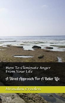 How To Eliminate Anger From Your Life: A Direct Approach For A Better Life