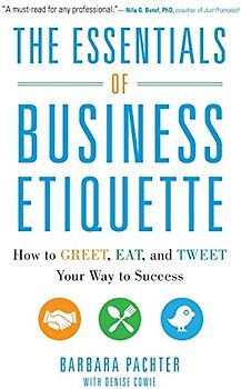 The Essentials of Business Etiquette: How to Greet, Eat, and Tweet Your Way to Success