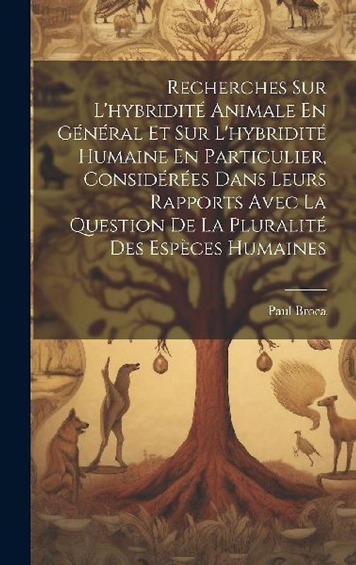 Recherches Sur L'hybridité Animale En Général Et Sur L'hybridité Humaine En Particulier, Considérées Dans Leurs Rapports Avec La Question De La Plural
