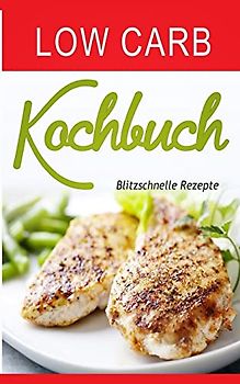 Low Carb Kochbuch: Blitzschnelle Rezepte (Low Carb Buch, Band 2)