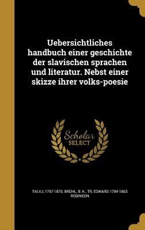 Uebersichtliches handbuch einer geschichte der slavischen sprachen und literatur. Nebst einer skizze ihrer volks-poesie