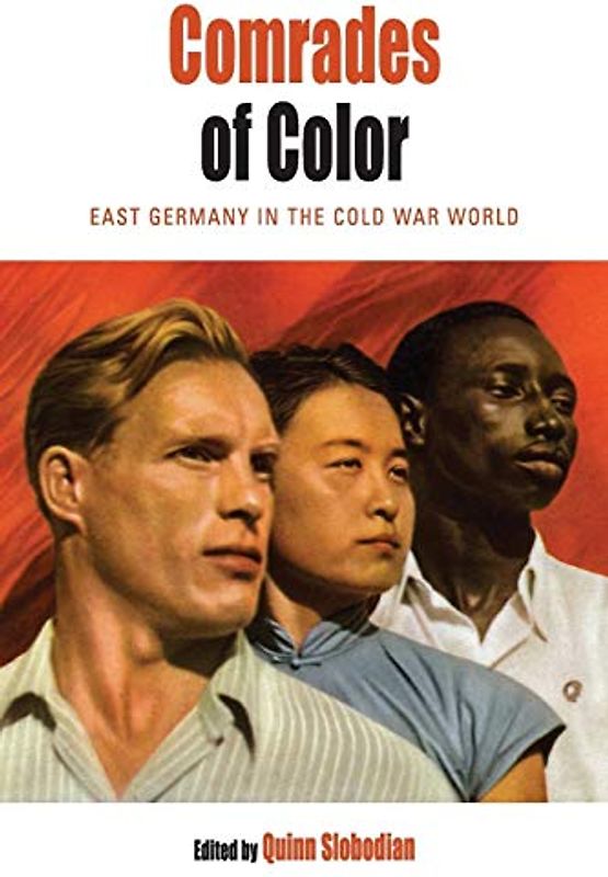 Comrades of Color: East Germany in the Cold War World (Protest, Culture, and Society, Band 14)