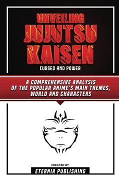 Unveiling Jujutsu Kaisen - Curses And Power: A Comprehensive Analysis Of The Popular Anime’s Main Themes, World And Characters