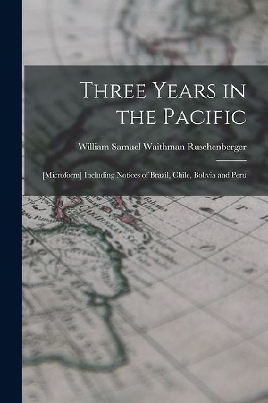Three Years in the Pacific; [microform] Including Notices of Brazil, Chile, Bolivia and Peru