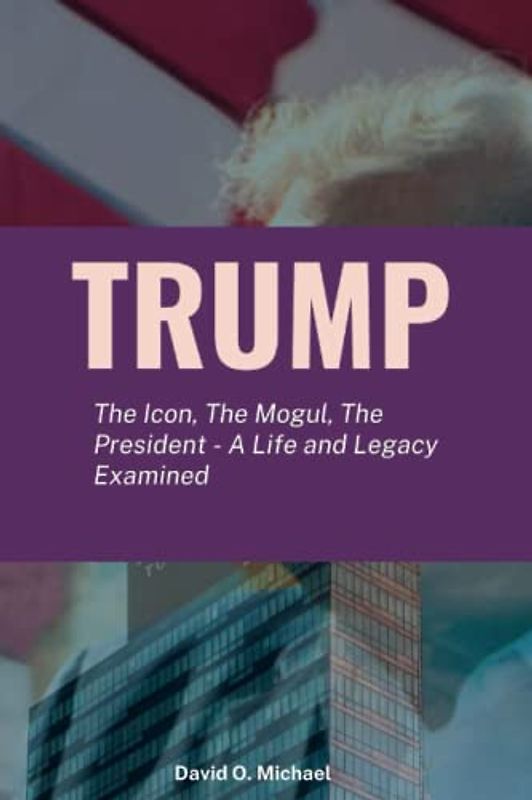 Trump: The Icon, The Mogul, The President - A Life and Legacy Examined