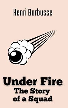 Under Fire: The Story of a Squad: A World War I Historical Fiction Novel (Annotated)