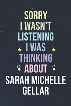Sorry I Wasn't Listening I Was Thinking About Sarah Michelle Gellar: Blank Lined Notebook/ Journal/ Diary/ Notepad/ Composition Book gift for Sarah Michelle Gellar fans - 6x9 inches - 110pages