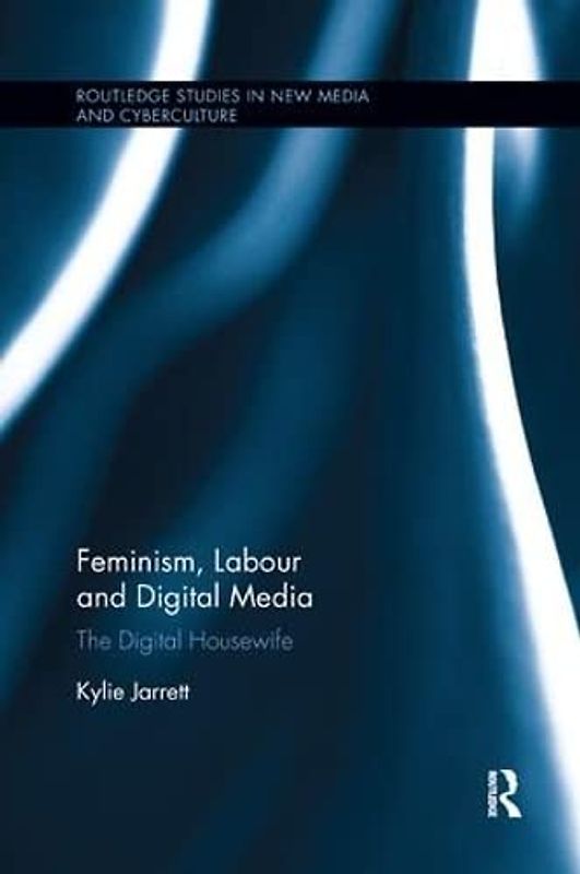 Feminism, Labour and Digital Media: The Digital Housewife (Routledge Studies in New Media and Cyberculture, 33, Band 33)
