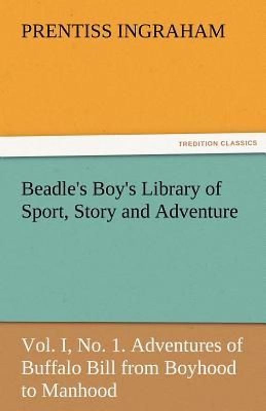 Beadle's Boy's Library of Sport, Story and Adventure, Vol. I, No. 1. Adventures of Buffalo Bill from Boyhood to Manhood
