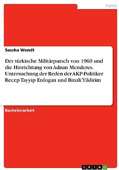 Der türkische Militärputsch von 1960 und die Hinrichtung von Adnan Menderes. Untersuchung der  Reden der AKP-Politiker Recep Tayyip Erdogan und Binali Yildirim