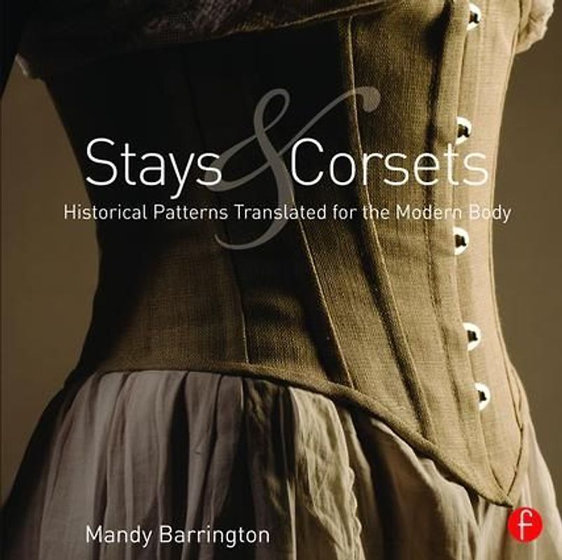Stays and Corsets: Historical Patterns Translated for the Modern Body - Barrington, Mandy