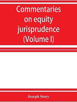 Commentaries on equity jurisprudence as administered in England and America (Volume I)