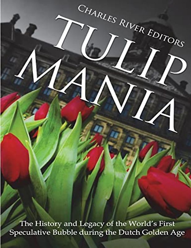 Tulip Mania: The History and Legacy of the World’s First Speculative Bubble during the Dutch Golden Age