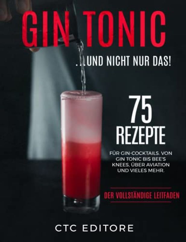Gin Tonic: ... Und nicht nur das! 75 Rezepte für Gin-Cocktails. Von Gin Tonic bis Bee's Knees, über Aviation und vieles mehr. Der vollständige Leitfaden.