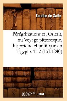 Pérégrinations En Orient, Ou Voyage Pittoresque, Historique Et Politique En Égypte. T. 2 (Éd.1840)