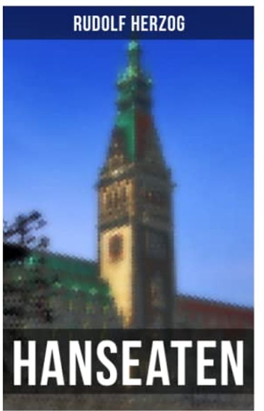 Hanseaten: Historischer Roman - Eine Geschichte aus der Hamburger Kaufmannswelt