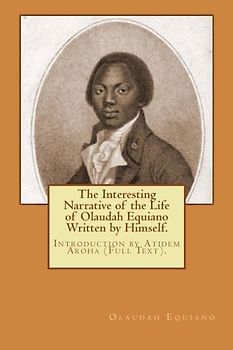 The Interesting Narrative of the Life of Olaudah Equiano Written by Himself.: Introduction by Atidem Aroha (Full Text).