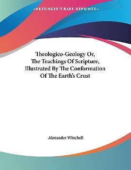 Theologico-Geology Or, The Teachings Of Scripture, Illustrated By The Conformation Of The Earth's Crust
