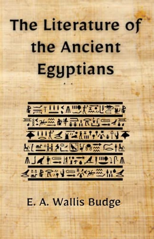 The Literature of the Ancient Egyptians: Classic Egyptian Writings and Hieroglyphs (Annotated)