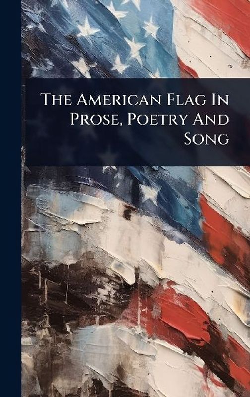 The American Flag In Prose, Poetry And Song