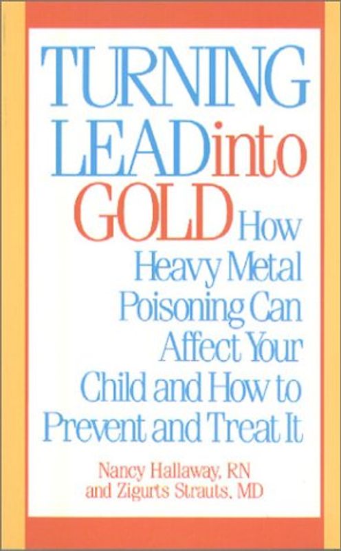 Turning Lead into Gold: How Heavy Metal Poisoning Can Affect Your Child and How to Prevent and Treat It - Hallaway, Nancy