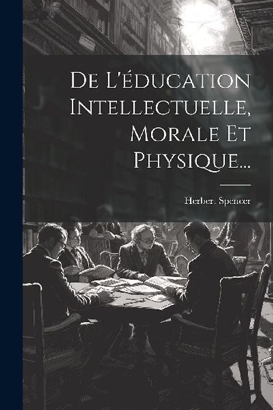De L'éducation Intellectuelle, Morale Et Physique...