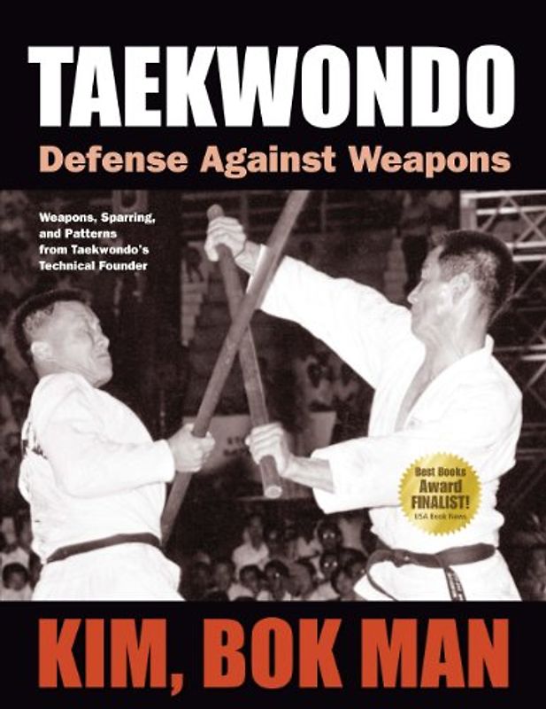 Taekwondo: Defense Against Weapons: Weapons, Sparring, and Patterns from Taekwondo's Technical Founder - Man, Kim Bok