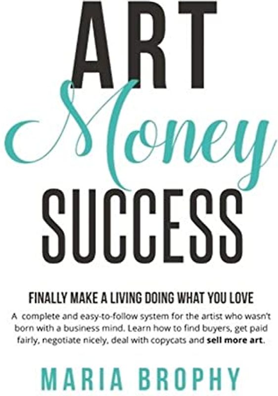 Art Money & Success: A complete and easy-to-follow system for the artist who wasn't born with a business mind. Learn how to find buyers, get paid ... nicely, deal with copycats and sell more art.