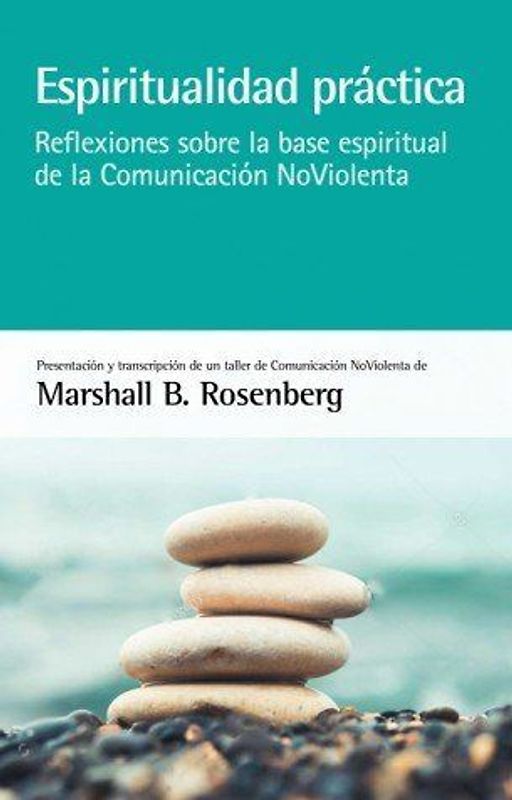 Espiritualidad práctica : reflexiones sobre la base espiritual de la comunicación no violenta