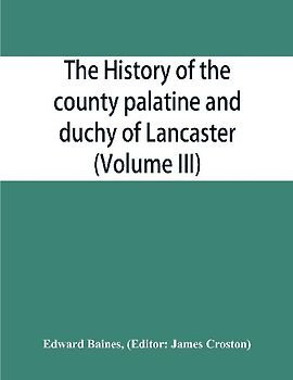 The history of the county palatine and duchy of Lancaster (Volume III)